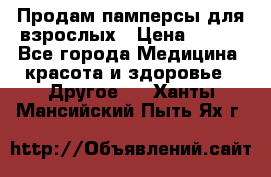 Продам памперсы для взрослых › Цена ­ 500 - Все города Медицина, красота и здоровье » Другое   . Ханты-Мансийский,Пыть-Ях г.